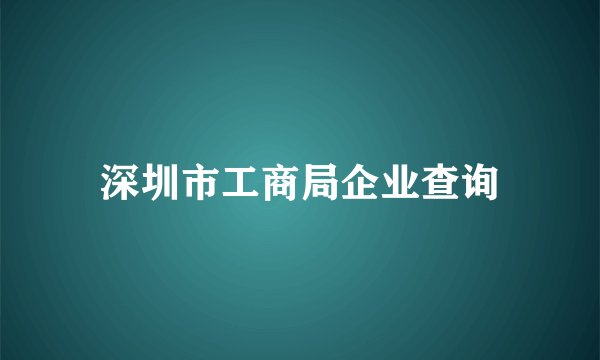 深圳市工商局企业查询