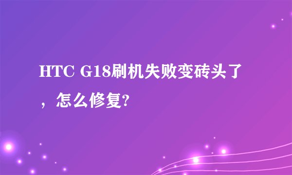 HTC G18刷机失败变砖头了，怎么修复?