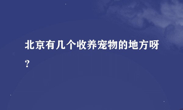 北京有几个收养宠物的地方呀？