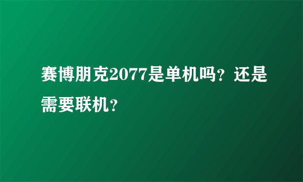 赛博朋克2077是单机吗？还是需要联机？