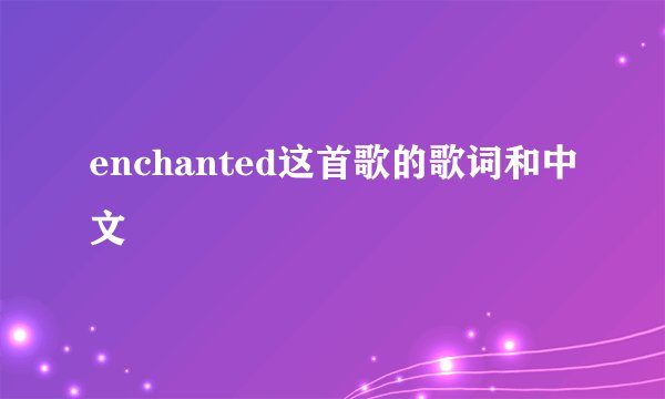 enchanted这首歌的歌词和中文