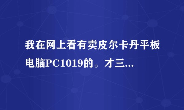 我在网上看有卖皮尔卡丹平板电脑PC1019的。才三千多。能是真的吗？