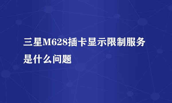 三星M628插卡显示限制服务是什么问题