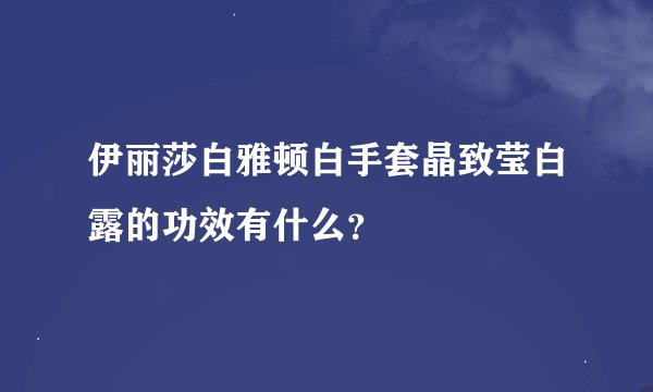 伊丽莎白雅顿白手套晶致莹白露的功效有什么？