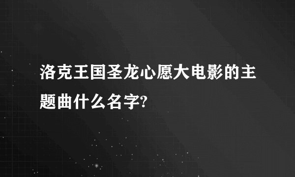 洛克王国圣龙心愿大电影的主题曲什么名字?