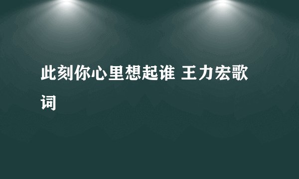 此刻你心里想起谁 王力宏歌词