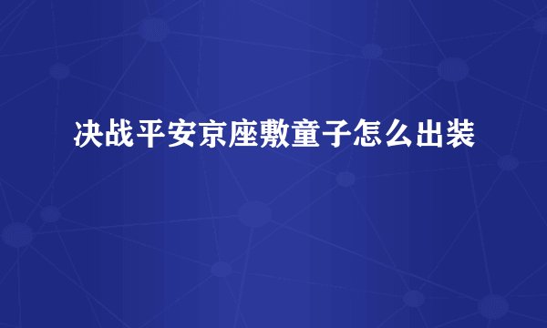 决战平安京座敷童子怎么出装