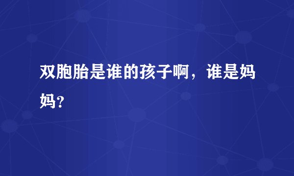 双胞胎是谁的孩子啊，谁是妈妈？