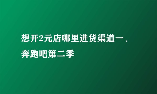 想开2元店哪里进货渠道一、奔跑吧第二季