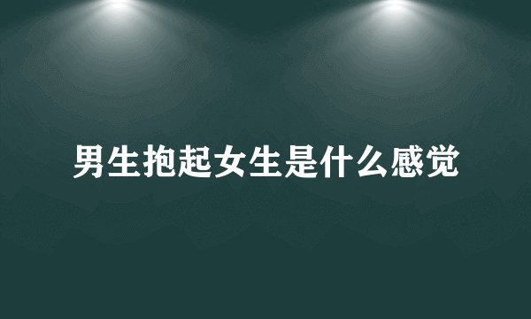 男生抱起女生是什么感觉