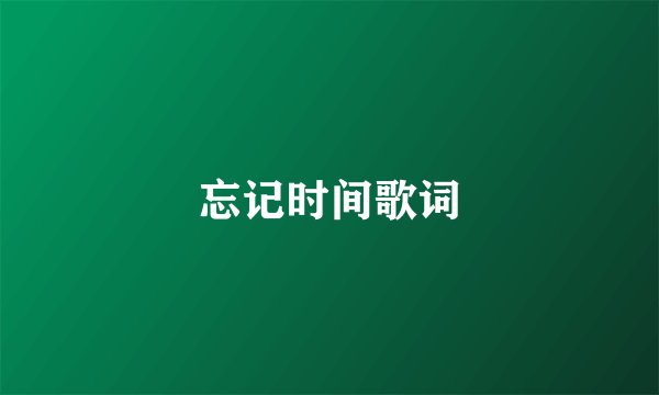 忘记时间歌词