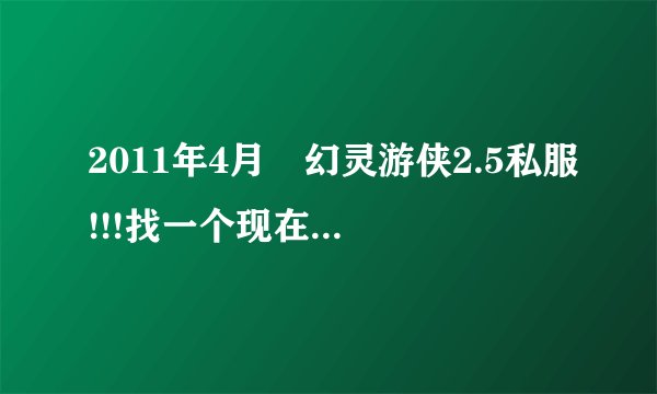 2011年4月 幻灵游侠2.5私服!!!找一个现在能玩的2.5F