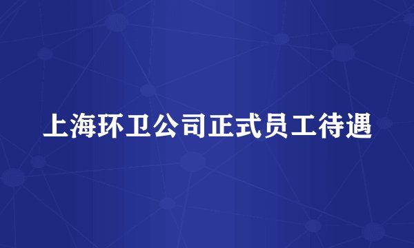 上海环卫公司正式员工待遇