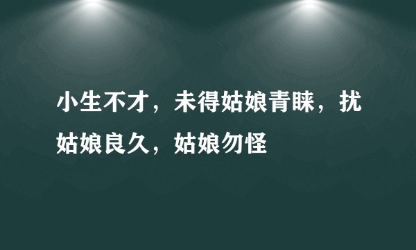 小生不才，未得姑娘青睐，扰姑娘良久，姑娘勿怪