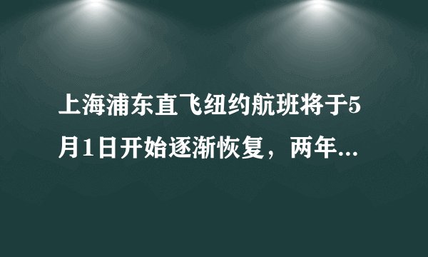 上海浦东直飞纽约航班将于5月1日开始逐渐恢复，两年来首次开放入境！