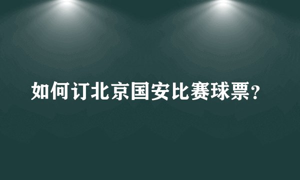 如何订北京国安比赛球票？