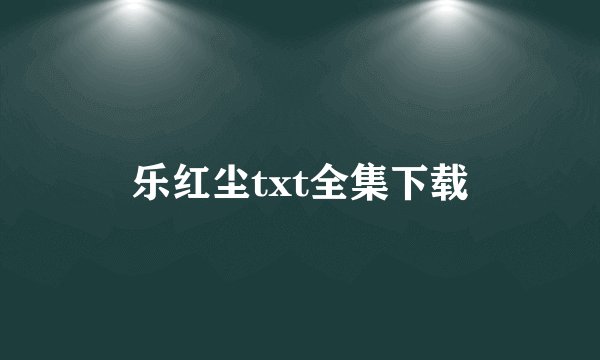 乐红尘txt全集下载