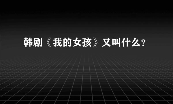 韩剧《我的女孩》又叫什么？