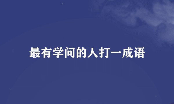 最有学问的人打一成语