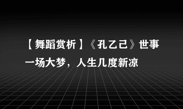 【舞蹈赏析】《孔乙己》世事一场大梦，人生几度新凉