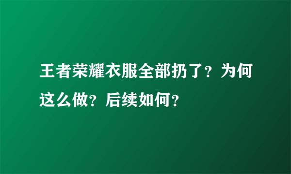 王者荣耀衣服全部扔了?为何这么做?后续如何?
