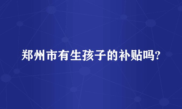 郑州市有生孩子的补贴吗?