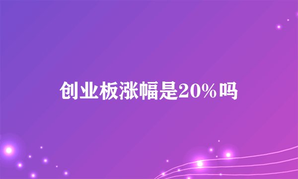 创业板涨幅是20%吗