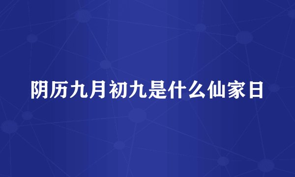 阴历九月初九是什么仙家日