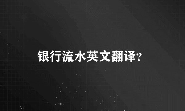 银行流水英文翻译？
