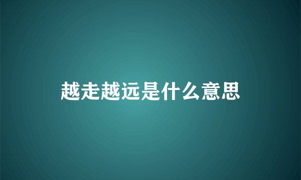 越走越远是什么意思