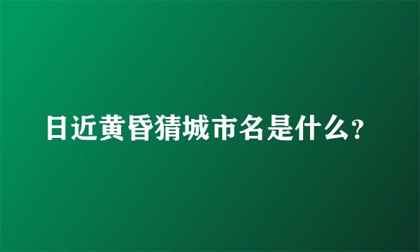 日近黄昏猜城市名是什么？