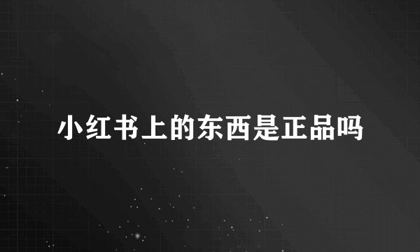 小红书上的东西是正品吗