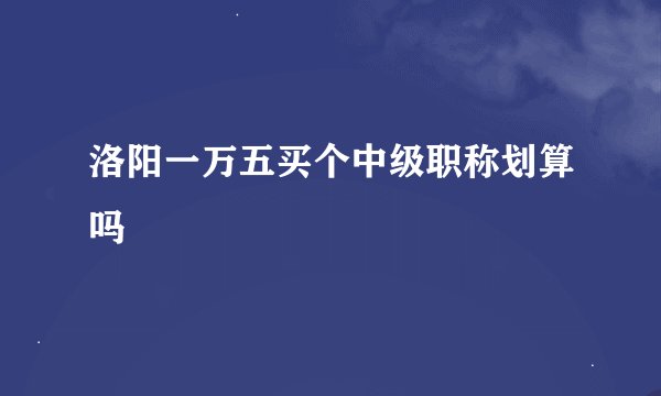 洛阳一万五买个中级职称划算吗