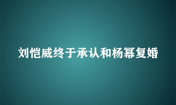 刘恺威终于承认和杨幂复婚