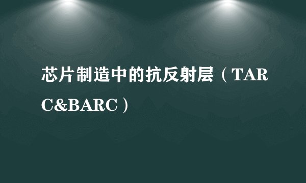 芯片制造中的抗反射层(TARC&BARC)