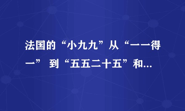 法国的“小九九”从“一一得一” 到“五五二十五”和我国的“小九九”是一样的，后面的就改用手势了。右