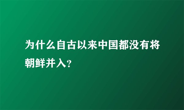 为什么自古以来中国都没有将朝鲜并入？
