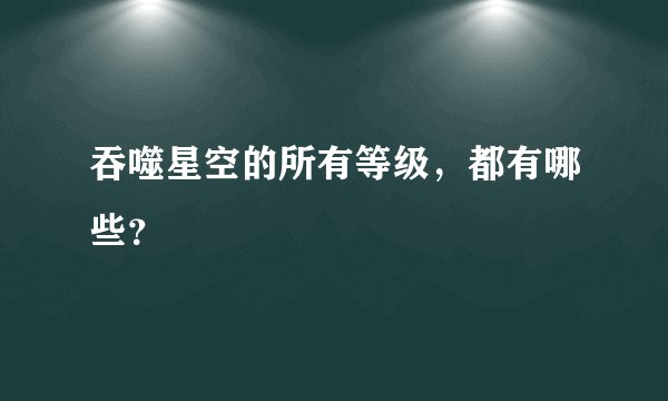 吞噬星空的所有等级，都有哪些？
