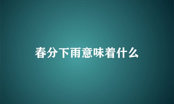 春分下雨意味着什么