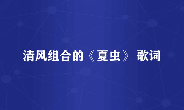 清风组合的《夏虫》 歌词