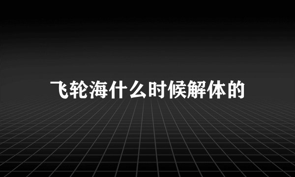 飞轮海什么时候解体的