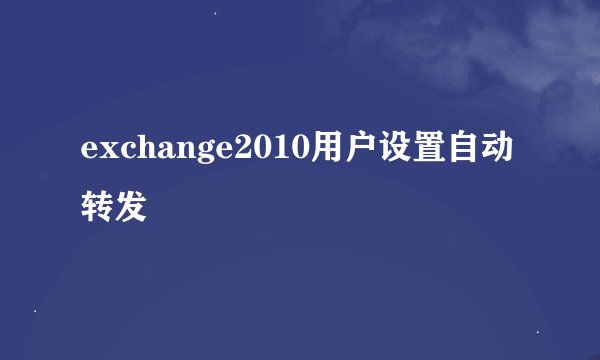 exchange2010用户设置自动转发