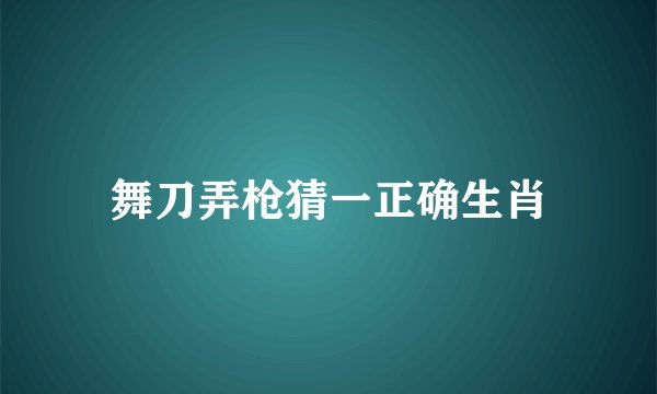 舞刀弄枪猜一正确生肖