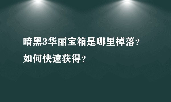 暗黑3华丽宝箱是哪里掉落？如何快速获得？