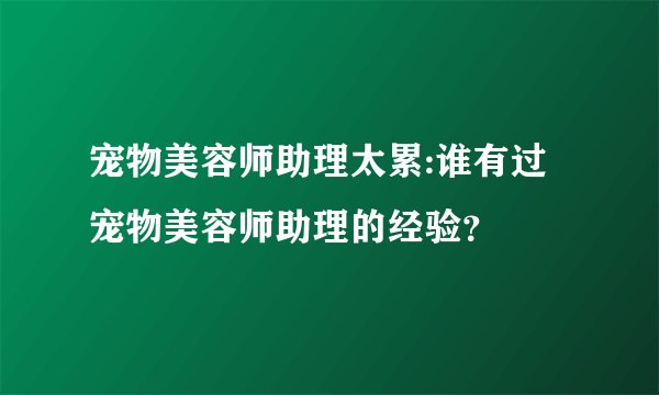 宠物美容师助理太累:谁有过宠物美容师助理的经验？