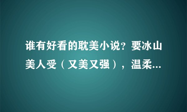 谁有好看的耽美小说？要冰山美人受（又美又强），温柔攻，最好还是年下攻，不要穿越，最好是古代的，谢谢