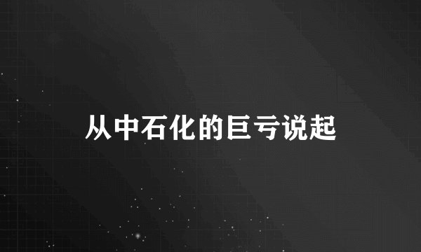 从中石化的巨亏说起