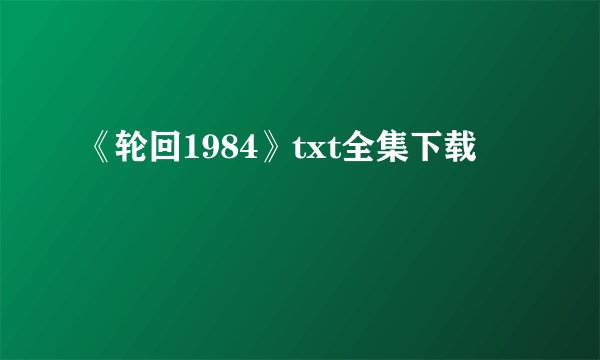 《轮回1984》txt全集下载