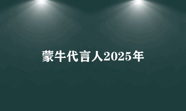 蒙牛代言人2025年
