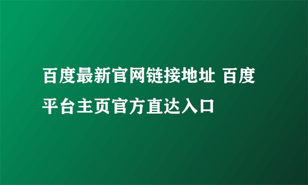 百度最新官网链接地址 百度平台主页官方直达入口